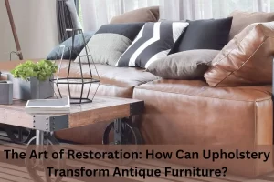 Read more about the article The Art of Restoration: How Upholstery Transforms Antique Furniture